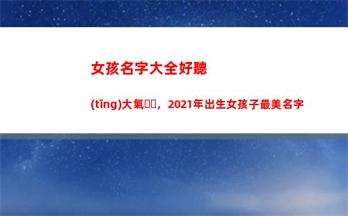 女孩名字大全好聽(tīng)大氣，2021年出生女孩子最美名字(姓夏的女孩名字大全好聽(tīng))